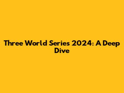 Three World Series 2024: A Deep Dive