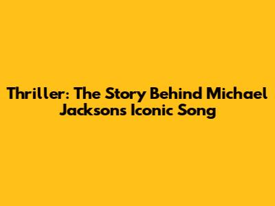 Thriller: The Story Behind Michael Jackson's Iconic Song
