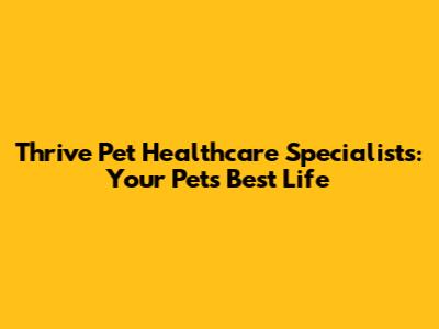 Thrive Pet Healthcare Specialists: Your Pet's Best Life