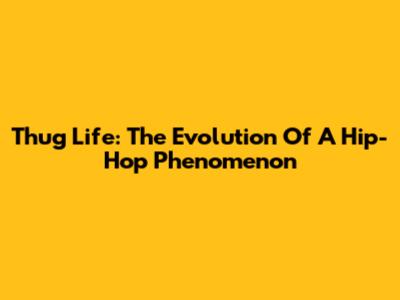 Thug Life: The Evolution Of A Hip-Hop Phenomenon