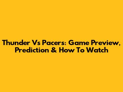 Thunder Vs Pacers: Game Preview, Prediction & How To Watch