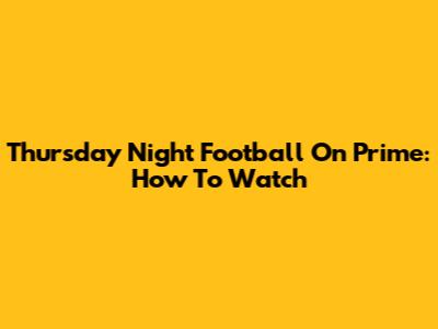 Thursday Night Football On Prime: How To Watch