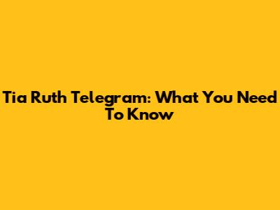Tia Ruth Telegram: What You Need To Know