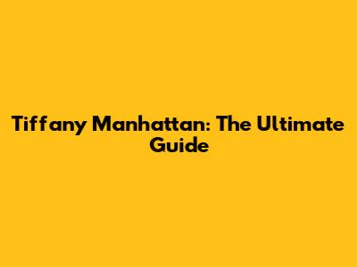 Tiffany Manhattan: The Ultimate Guide