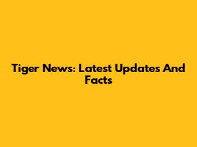 Tiger News: Latest Updates And Facts