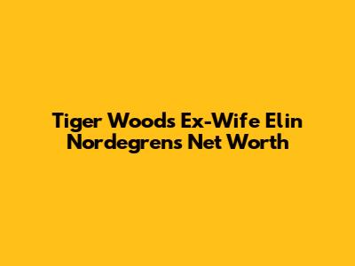 Tiger Woods' Ex-Wife Elin Nordegren's Net Worth