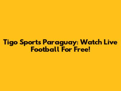 Tigo Sports Paraguay: Watch Live Football For Free!