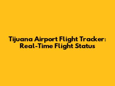 Tijuana Airport Flight Tracker: Real-Time Flight Status