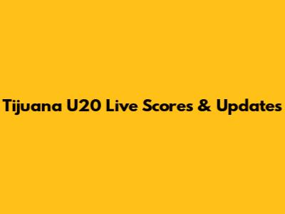 Tijuana U20 Live Scores & Updates
