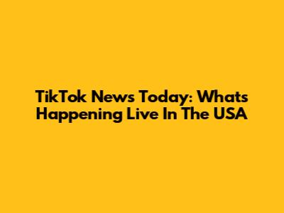 TikTok News Today: What's Happening Live In The USA