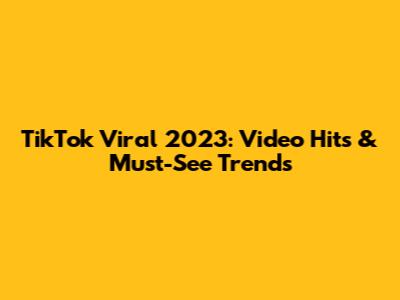 TikTok Viral 2023: Video Hits & Must-See Trends