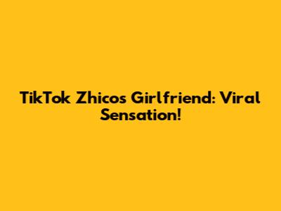 TikTok Zhico's Girlfriend: Viral Sensation!