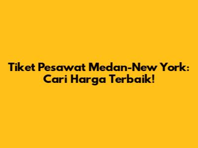 Tiket Pesawat Medan-New York: Cari Harga Terbaik!