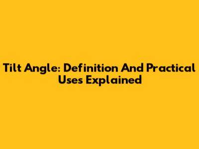 Tilt Angle: Definition And Practical Uses Explained