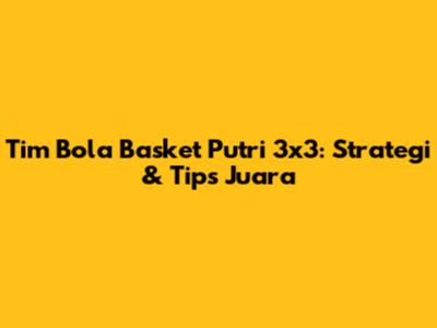 Tim Bola Basket Putri 3x3: Strategi & Tips Juara