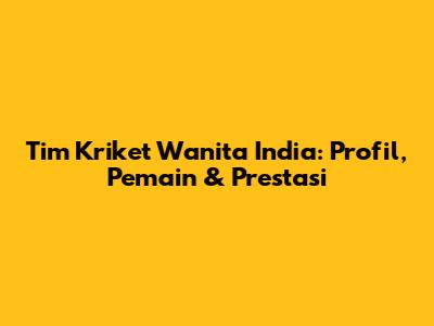Tim Kriket Wanita India: Profil, Pemain & Prestasi