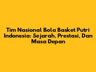 Tim Nasional Bola Basket Putri Indonesia: Sejarah, Prestasi, Dan Masa Depan