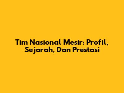 Tim Nasional Mesir: Profil, Sejarah, Dan Prestasi