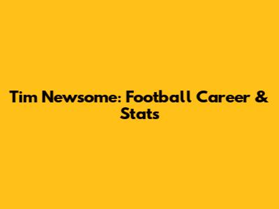 Tim Newsome: Football Career & Stats