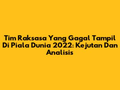 Tim Raksasa Yang Gagal Tampil Di Piala Dunia 2022: Kejutan Dan Analisis
