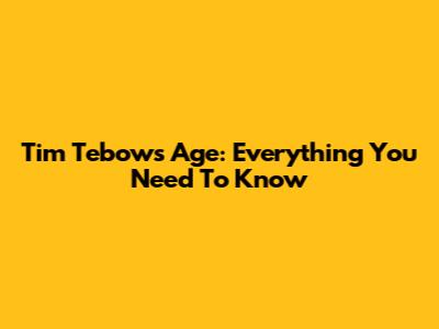 Tim Tebow's Age: Everything You Need To Know