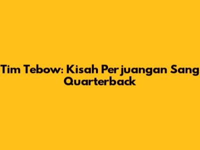 Tim Tebow: Kisah Perjuangan Sang Quarterback