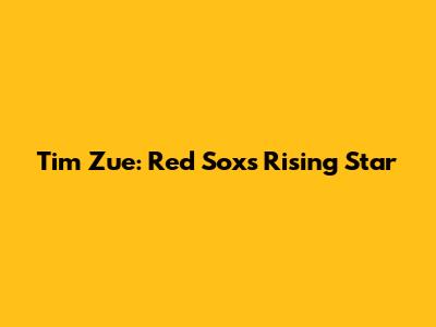 Tim Zue: Red Sox's Rising Star