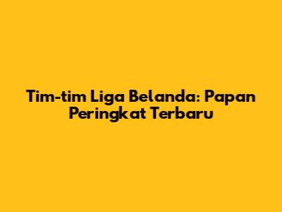 Tim-tim Liga Belanda: Papan Peringkat Terbaru