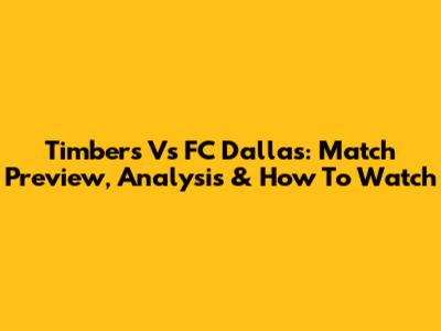 Timbers Vs FC Dallas: Match Preview, Analysis & How To Watch