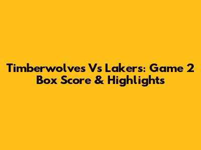 Timberwolves Vs Lakers: Game 2 Box Score & Highlights