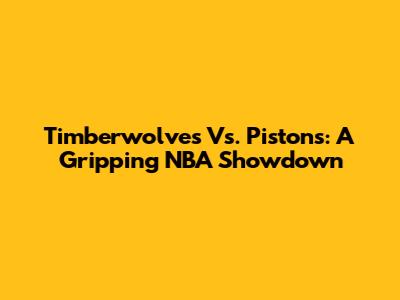 Timberwolves Vs. Pistons: A Gripping NBA Showdown