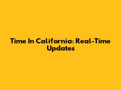 Time In California: Real-Time Updates