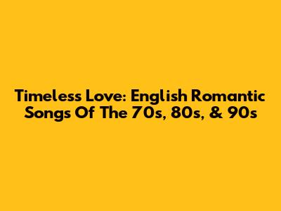 Timeless Love: English Romantic Songs Of The 70s, 80s, & 90s