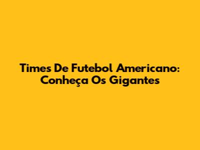 Times De Futebol Americano: Conheça Os Gigantes