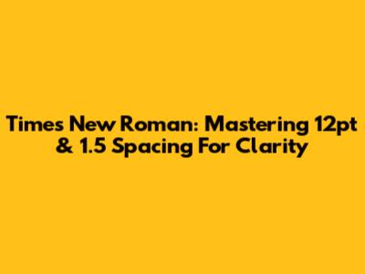 Times New Roman: Mastering 12pt & 1.5 Spacing For Clarity
