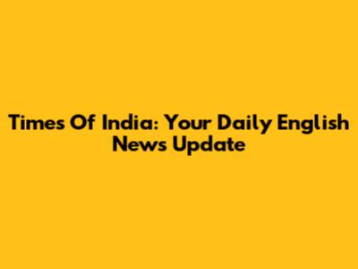 Times Of India: Your Daily English News Update
