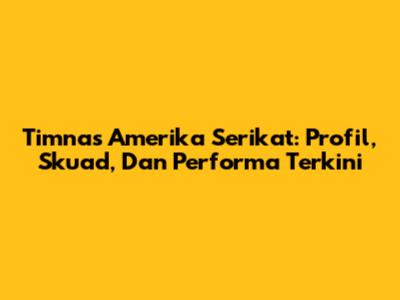 Timnas Amerika Serikat: Profil, Skuad, Dan Performa Terkini