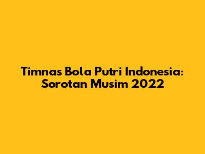 Timnas Bola Putri Indonesia: Sorotan Musim 2022