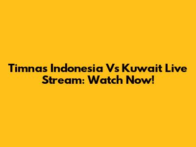 Timnas Indonesia Vs Kuwait Live Stream: Watch Now!