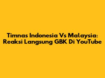 Timnas Indonesia Vs Malaysia: Reaksi Langsung GBK Di YouTube