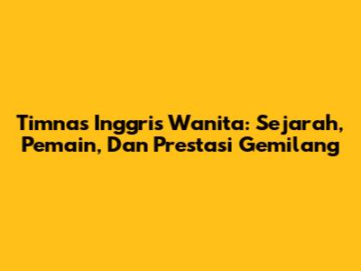 Timnas Inggris Wanita: Sejarah, Pemain, Dan Prestasi Gemilang