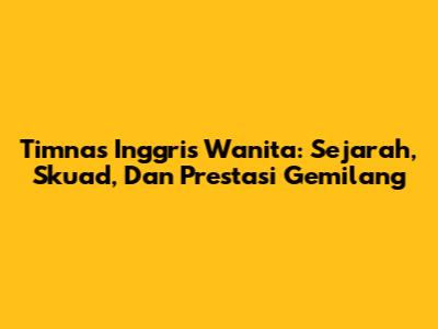 Timnas Inggris Wanita: Sejarah, Skuad, Dan Prestasi Gemilang