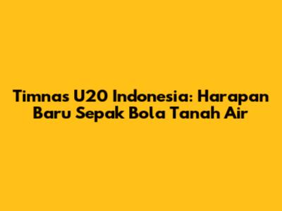Timnas U20 Indonesia: Harapan Baru Sepak Bola Tanah Air