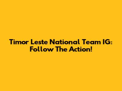 Timor Leste National Team IG: Follow The Action!