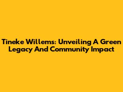 Tineke Willems: Unveiling A Green Legacy And Community Impact