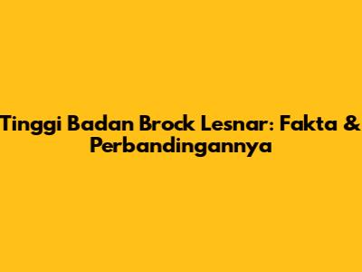 Tinggi Badan Brock Lesnar: Fakta & Perbandingannya