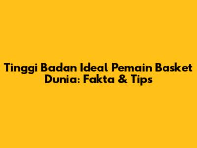 Tinggi Badan Ideal Pemain Basket Dunia: Fakta & Tips