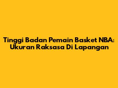 Tinggi Badan Pemain Basket NBA: Ukuran Raksasa Di Lapangan