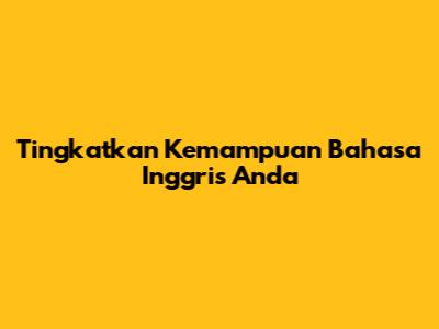 Tingkatkan Kemampuan Bahasa Inggris Anda