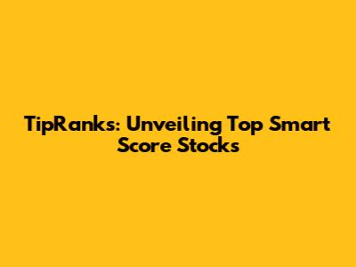 TipRanks: Unveiling Top Smart Score Stocks